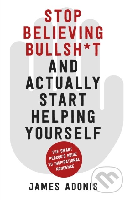 Kniha: Stop Believing Bullshit and Actually Start Helping Yourself (James Adonis). The History Press, 2021