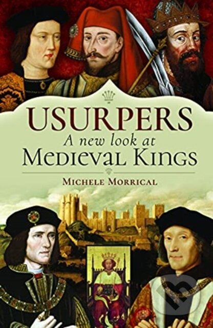 Kniha: Usurpers, A New Look at Medieval Kings (Michele Morrical). Pen & Sword History, 2021
