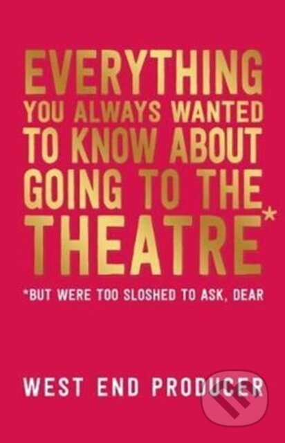 Kniha: Everything You Always Wanted to Know About Going to the Theatre (But Were Too Sloshed to Ask, Dear) (West End Producer). Nick Hern Books, 2017