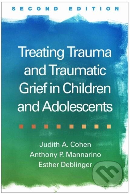 Kniha: Treating Trauma and Traumatic Grief in Children and Adolescents, Second Edition (Anthony P. Mannarino, Judith A. Cohen a Esther Deblinger). Guilford Press, 2017