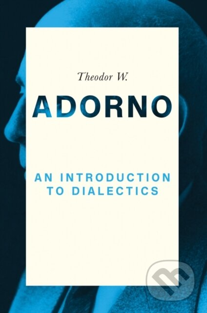 Kniha: An Introduction to Dialectics (Theodor W. Adorno a Christoph Ziermann). Polity Press, 2017