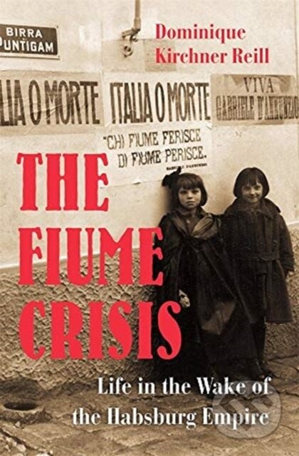 Kniha: The Fiume Crisis (Dominique Kirchner Reill). Harvard University Press, 2020