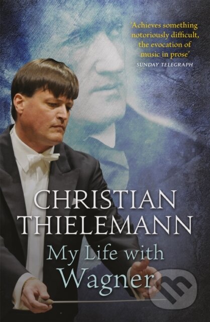 Kniha: My Life with Wagner (Christian Thielemann). Weidenfeld and Nicolson, 2017