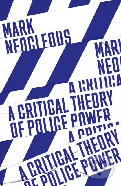 Kniha: A Critical Theory of Police Power (Mark Neocleous). Verso, 2021