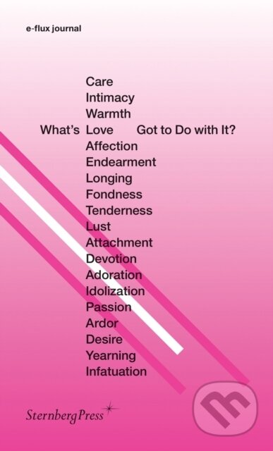 Kniha: What's Love (or Care, Intimacy, Warmth, Affection) Got to Do with It? (E-Flux Journal). Sternberg, 2017
