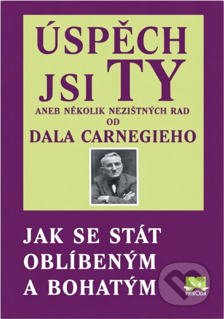 Kniha: Úspěch jsi Ty aneb několik nezištných rad od Dala Carnegieho - Jak se stát oblíb (Carnegie Dale a Dale Carnegie). Príroda, 2012