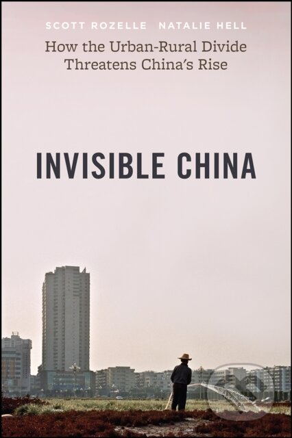 Kniha: Invisible China – How the Urban–Rural Divide Threatens China's Rise (Natalie Hell a Scott Rozelle). University of Chicago, 2020