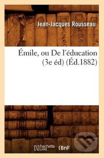 Kniha: Emile, Ou de l'Education (3e Ed) (Ed.1882) (Jean-Jacques Rousseau). , 2018