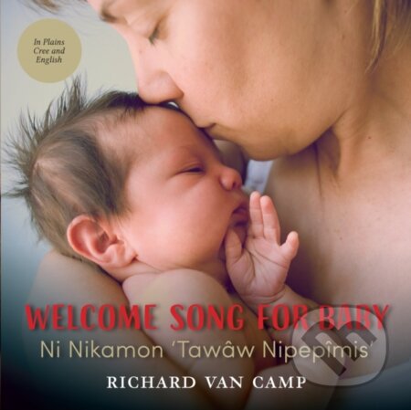 Kniha: Welcome Song for Baby / Ni Nikamon ‘Tawâw Nipepîmis’ (Richard Van Camp). , 2018