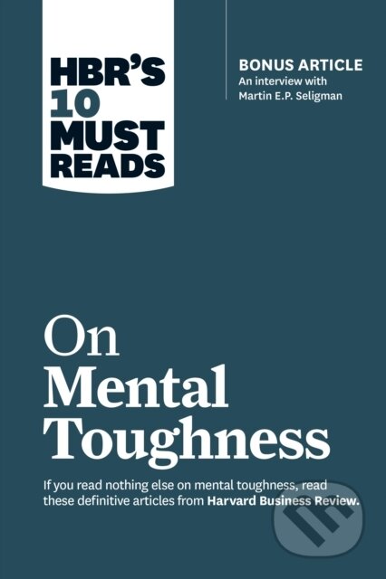 Kniha: HBR''s 10 Must Reads on Mental Toughness (with bonus interview "Post-Traumatic Growth and Building Resilience" with Martin Seligman) (HBR''s 10 Must Reads) (Harvard Business Review, Warren G. Bennis, Tony Schwartz, Robert J. Thomas a Martin E.P. Seligman). Harvard Business Review Press, 2018