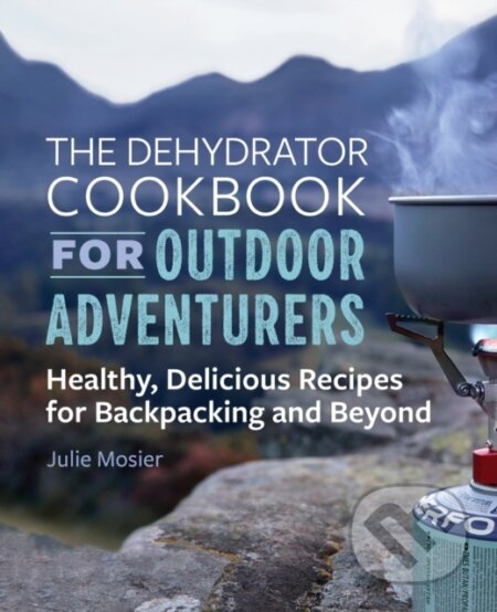 Kniha: The Dehydrator Cookbook for Outdoor Adventurers (Julie Mosier). Rockridge, 2019