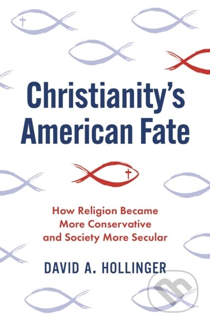 Kniha: Christianity's American Fate – How Religion Became More Conservative and Society More Secular (David A. Hollinger). Princeton University Press, 2022
