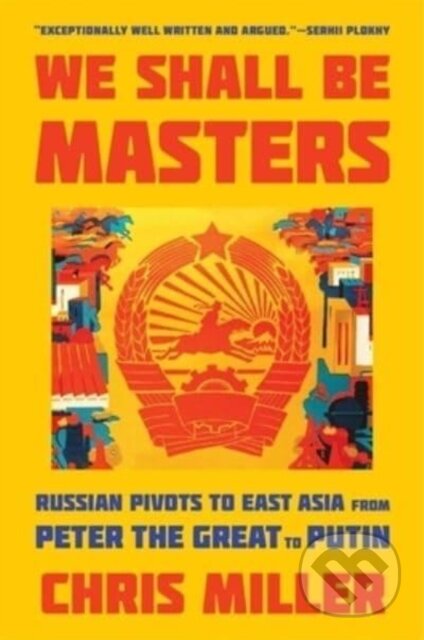 Kniha: We Shall Be Masters – Russian Pivots to East Asia from Peter the Great to Putin (Chris Miller). Harvard University Press, 2023