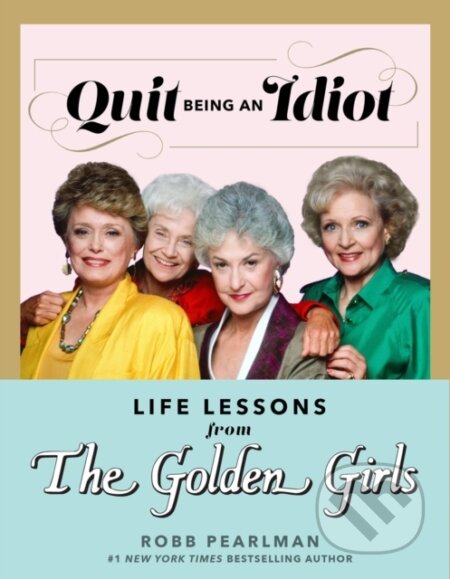 Kniha: Quit Being an Idiot: Life Lessons from The Golden Girls (Robb Pearlman). , 2023