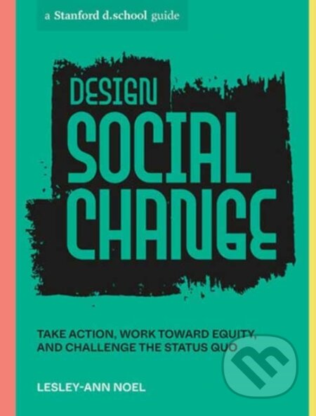 Kniha: Design Social Change (Lesley-Ann Noel a Stanford d.school). Ten speed, 2023
