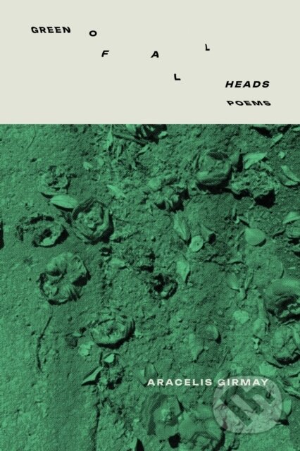 Kniha: GREEN OF ALL HEADS (Aracelis Girmay). , 2025