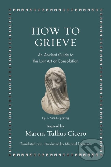Kniha: How to Grieve – An Ancient Guide to the Lost Art of Consolation (Marcus Tullius Cicero). Princeton University Press, 2022