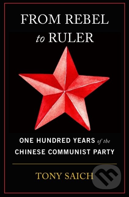 Kniha: From Rebel to Ruler – One Hundred Years of the Chinese Communist Party (Tony Saich). Harvard University Press, 2023