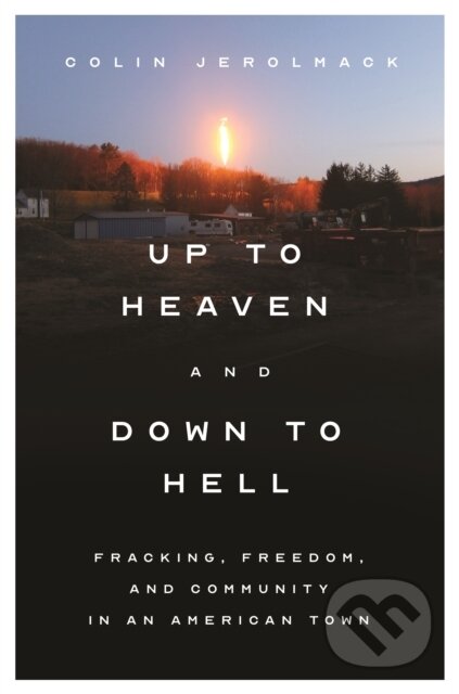 Kniha: Up to Heaven and Down to Hell – Fracking, Freedom, and Community in an American Town (Colin Jerolmack). Princeton University Press, 2022