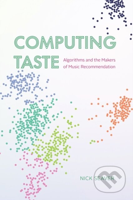 Kniha: Computing Taste – Algorithms and the Makers of Music Recommendation (Nick Seaver). University of Chicago, 2022