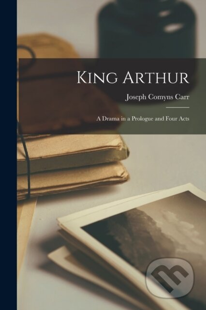 Kniha: King Arthur (Joseph Comyns Carr). Legare Street Press, 2022