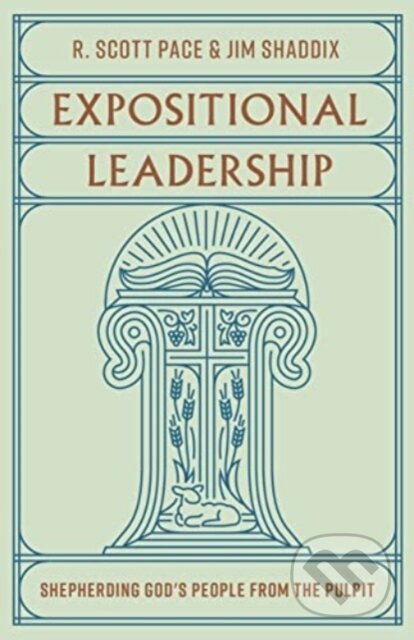 Kniha: Expositional Leadership – Shepherding God`s People from the Pulpit (Jim Shaddix a R. Scott Pace). Crossway Books, 2024