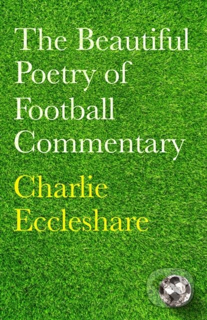 Kniha: The Beautiful Poetry of Football Commentary (Charlie Eccleshare). Seven Dials, 2022