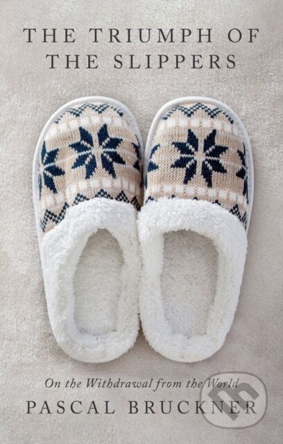 Kniha: The Triumph of the Slippers – On the Withdrawal from the World (Pascal Bruckner). Polity Press, 2024