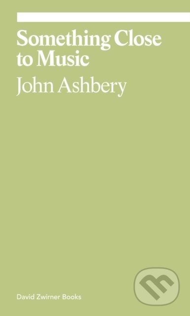 Kniha: Something Close to Music: Late Art Writings, Poems, and Playlists (John Ashbery a Monica de la Torre). David Zwirner Books, 2022