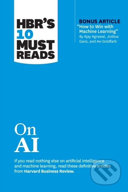 Kniha: HBR's 10 Must Reads on AI (with bonus article "How to Win with Machine Learning" by Ajay Agrawal, Joshua Gans, and Avi Goldfarb) (Ajay Agrawal, Tsedal Neeley, Thomas H. Davenport, Marco Iansiti a Harvard Business Review). Harvard Business Review Press, 2023