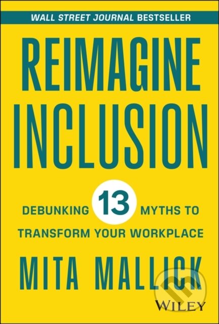 Kniha: Reimagine Inclusion – Debunking 13 Myths To Transform Your Workplace (Mita Mallick). John Wiley & Sons, 2023