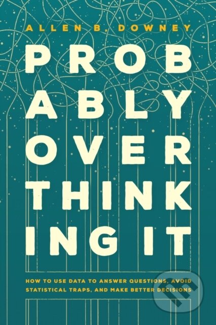 Kniha: Probably Overthinking It – How to Use Data to Answer Questions, Avoid Statistical Traps, and Make Better Decisions (Allen B. Downey). University of Chicago, 2025
