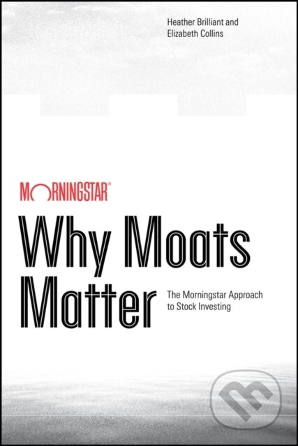 Kniha: Why Moats Matter: The Morningstar Approach to Stoc k Investing (Elizabeth Collins a Heather Brilliant). John Wiley & Sons, 2026