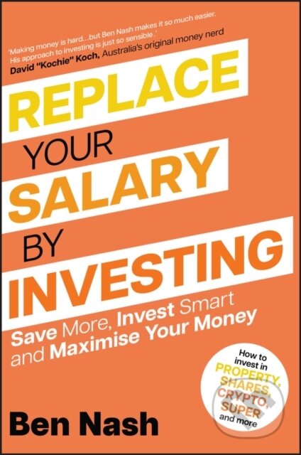 Kniha: Replace Your Salary by Investing – Save More, Invest Smart and Maximise Your Money (Ben Nash). , 2023