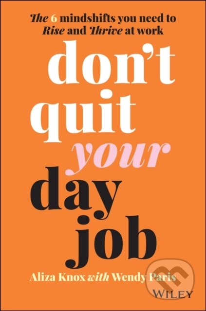 Kniha: Don′t Quit Your Day Job: The 6 Mindshifts You Need to Rise and Thrive at Work (Aliza Knox a Wendy Paris). , 2022