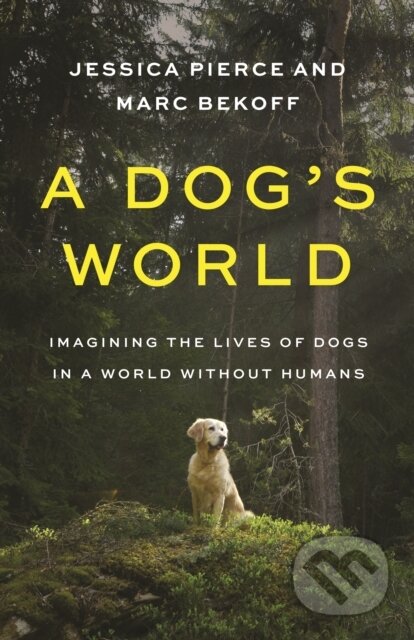 Kniha: A Dog′s World – Imagining the Lives of Dogs in a World without Humans (Jessica Pierce a Marc Bekoff). Princeton University Press, 2023