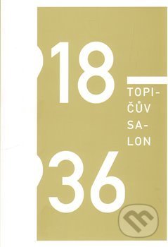 Topičův salon 1918 – 1936 - Marianna Holá, Tomáš Klička, Irena Lehkoživová, Robert Mečkovský, Milan Pech, Barbora Špičáková, Milan Pech, Společnost Topičova salonu, 2013