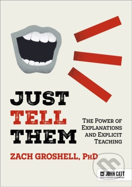 Kniha: Just Tell Them: The Power of Explanations and Explicit Teaching (Zach Groshell). John Catt Educational, 2024