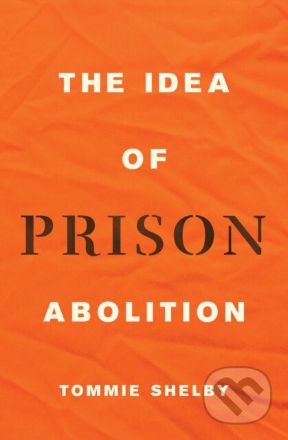 Kniha: The Idea of Prison Abolition (Tommie Shelby). Princeton University Press, 2022