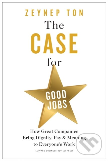 Kniha: The Case for Good Jobs (Zeynep Ton). Harvard Business Review Press, 2023
