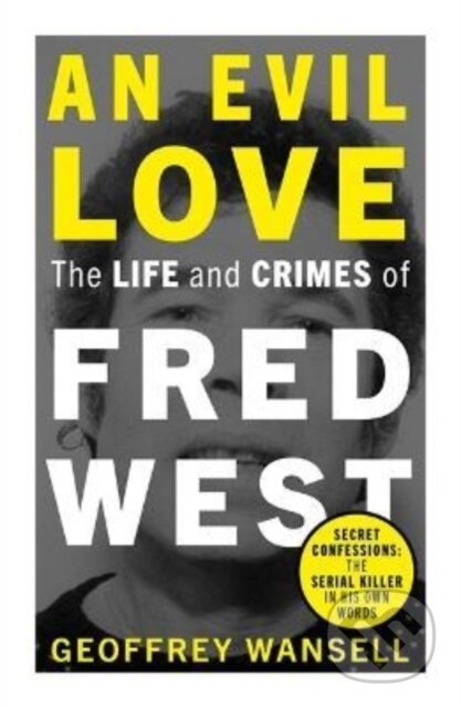 Kniha: An Evil Love: The Life and Crimes of Fred West (Geoffrey Wansell). John Blake, 2022
