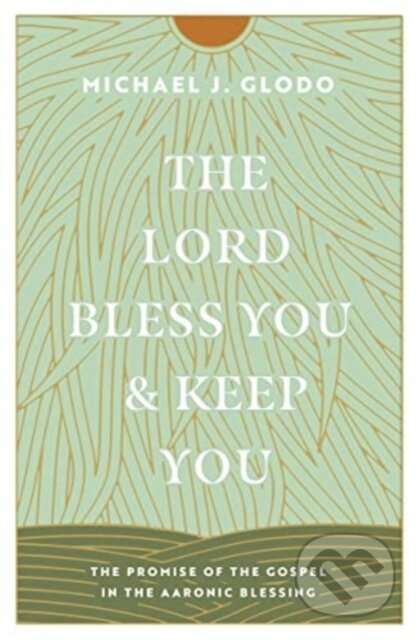 Kniha: The Lord Bless You and Keep You – The Promise of the Gospel in the Aaronic Blessing (Michael Glodo). Crossway Books, 2023