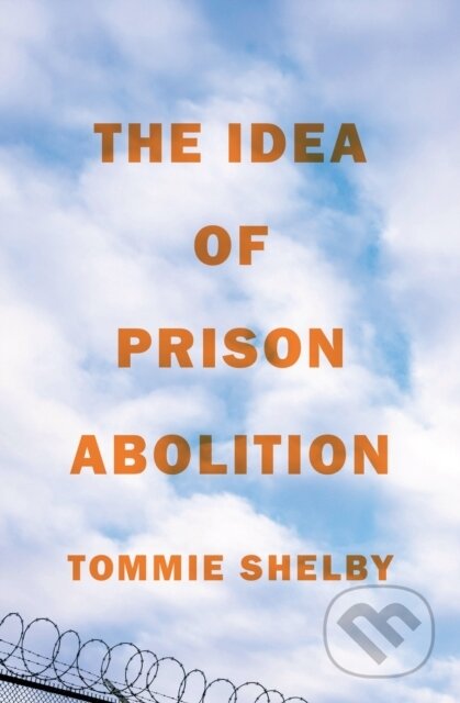 Kniha: The Idea of Prison Abolition (Tommie Shelby). Princeton University Press, 2024