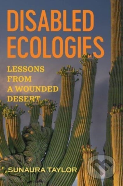 Kniha: Disabled Ecologies – Lessons from a Wounded Desert (Sunaura Taylor). University of California Press, 2024