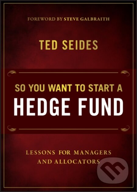 Kniha: So You Want to Start a Hedge Fund: Lessons for Man agers and Allocators (Ted Seides). John Wiley & Sons, 2026