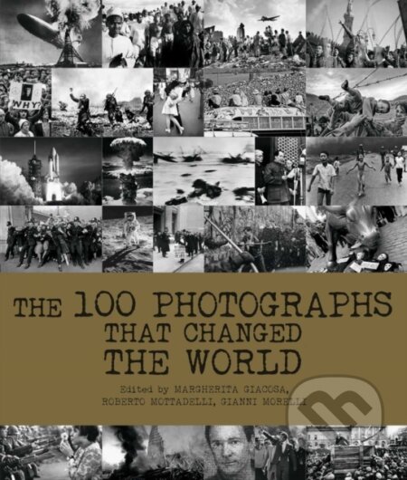 Kniha: The 100 Photographs That Changed the World (Gianni Morelli, Roberto Mottadelli a Margherita Giacosa). White Star, 2023