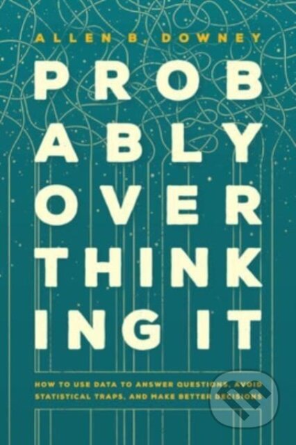 Kniha: Probably Overthinking It – How to Use Data to Answer Questions, Avoid Statistical Traps, and Make Better Decisions (Allen B. Downey). University of Chicago, 2023