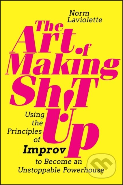 Kniha: The Art of Making Sh!t Up – Using the Principles of Improv to Become an Unstoppable Powerhouse (Norm Laviolette). John Wiley & Sons, 2023