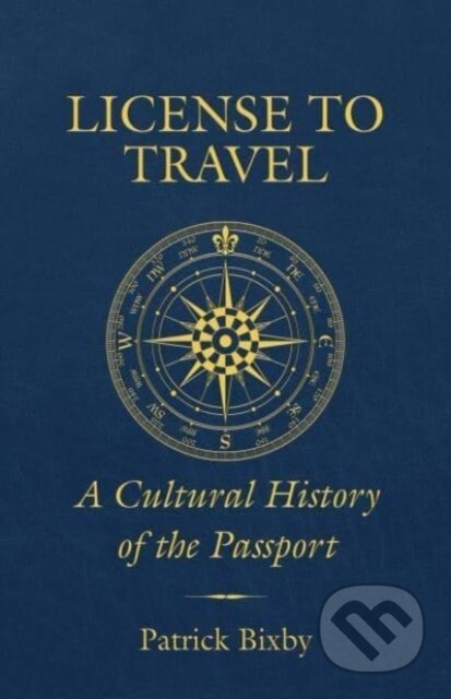 Kniha: License to Travel – A Cultural History of the Passport (Patrick Bixby). University of California Press, 2023