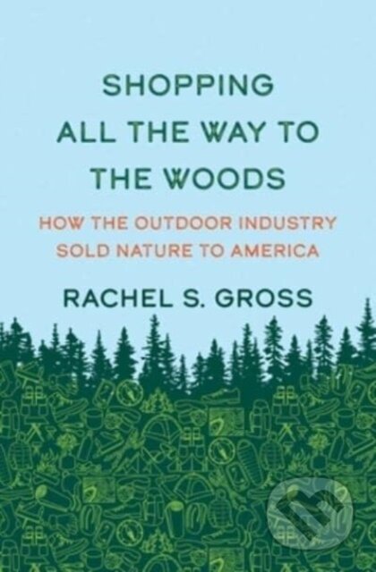 Kniha: Shopping All the Way to the Woods – How the Outdoor Industry Sold Nature to America (Rachel S. Gross). Yale University Press, 2024